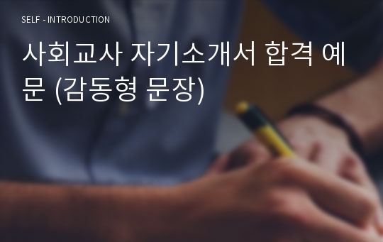 사회교사 자기소개서 합격 예문 (감동형 문장)