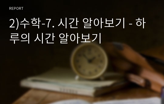 2)수학-7. 시간 알아보기 - 하루의 시간 알아보기