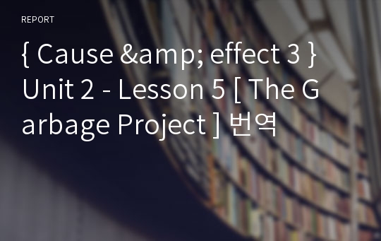 { Cause &amp; effect 3 } Unit 2 - Lesson 5 [ The Garbage Project ] 번역