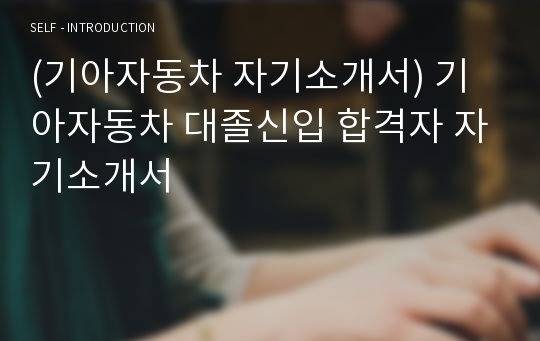 (기아자동차 자기소개서) 기아자동차 대졸신입 합격자 자기소개서