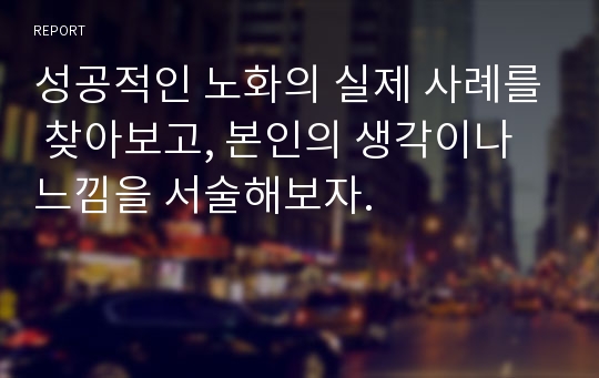 성공적인 노화의 실제 사례를 찾아보고, 본인의 생각이나 느낌을 서술해보자.