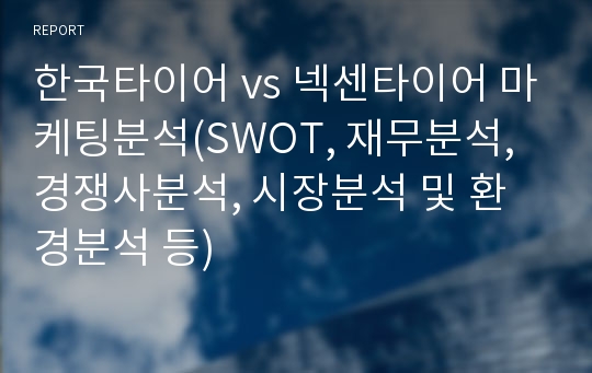 한국타이어 vs 넥센타이어 마케팅분석(SWOT, 재무분석, 경쟁사분석, 시장분석 및 환경분석 등)