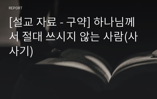 [설교 자료 - 구약] 하나님께서 절대 쓰시지 않는 사람(사사기)