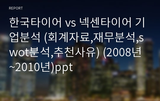 한국타이어 vs 넥센타이어 기업분석 (회계자료,재무분석,swot분석,추천사유) (2008년~2010년)ppt