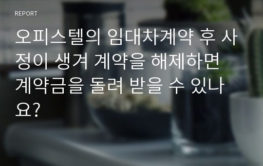 오피스텔의 임대차계약 후 사정이 생겨 계약을 해제하면 계약금을 돌려 받을 수 있나요?