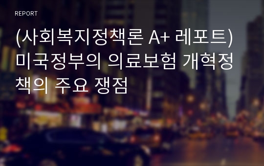 (사회복지정책론 A+ 레포트) 미국정부의 의료보험 개혁정책의 주요 쟁점