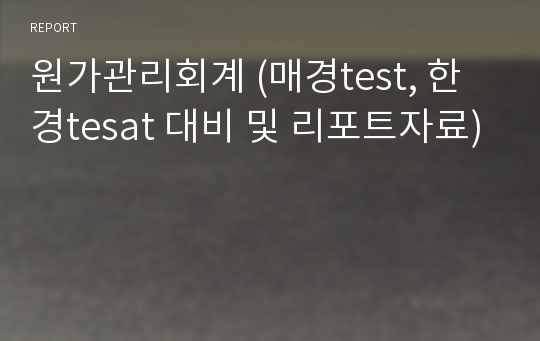 원가관리회계 (매경test, 한경tesat 대비 및 리포트자료)