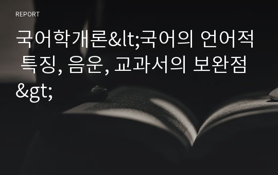 국어학개론&lt;국어의 언어적 특징, 음운, 교과서의 보완점&gt;