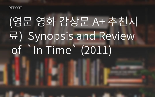 (영문 영화 감상문 A+ 추천자료)  Synopsis and Review of  `In Time` (2011)