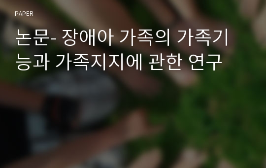 논문- 장애아 가족의 가족기능과 가족지지에 관한 연구