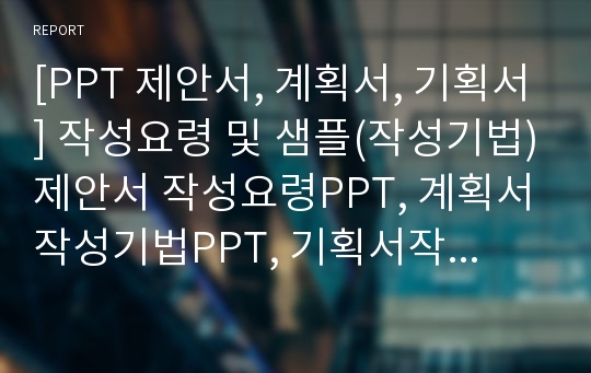 [PPT 제안서, 계획서, 기획서] 작성요령 및 샘플(작성기법)제안서 작성요령PPT, 계획서작성기법PPT, 기획서작성요령PPT, 제안서작성기법PPT, 계획서작성요령PPT, 기획서작성기법PPT, 제안서샘플, 보고서샘플, 기획서샘플