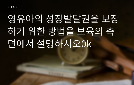 영유아의 성장발달권을 보장하기 위한 방법을 보육의 측면에서 설명하시오0k