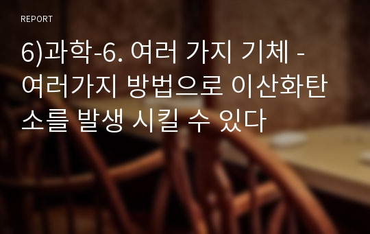 6)과학-6. 여러 가지 기체 - 여러가지 방법으로 이산화탄소를 발생 시킬 수 있다