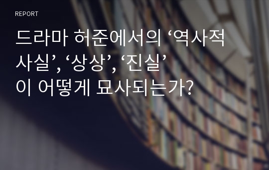 드라마 허준에서의 ‘역사적 사실’, ‘상상’, ‘진실’ 이 어떻게 묘사되는가?