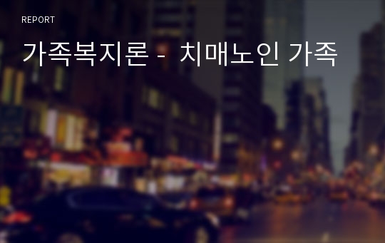 가족복지론 -  치매노인 가족