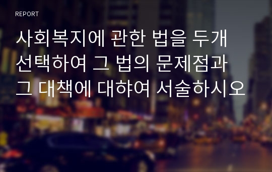 사회복지에 관한 법을 두개 선택하여 그 법의 문제점과 그 대책에 대햐여 서술하시오