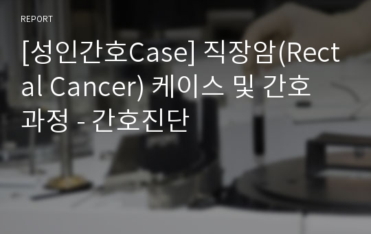 [성인간호Case] 직장암(Rectal Cancer) 케이스 및 간호과정 - 간호진단