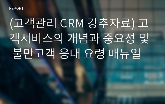(고객관리 CRM 강추자료) 고객서비스의 개념과 중요성 및 불만고객 응대 요령 매뉴얼