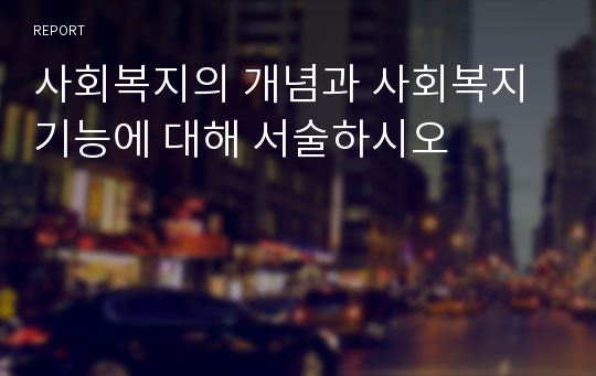 사회복지의 개념과 사회복지 기능에 대해 서술하시오