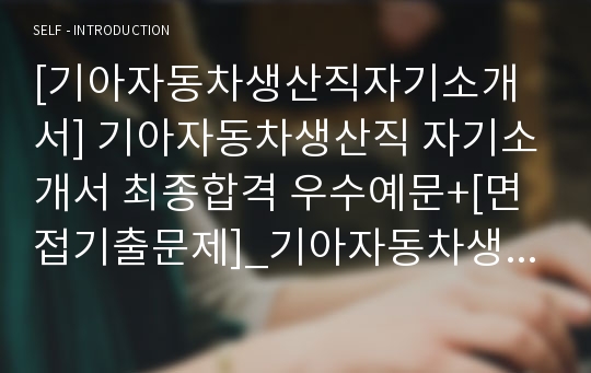 [기아자동차생산직자기소개서] 기아자동차생산직 자기소개서 최종합격 우수예문+[면접기출문제]_기아자동차생산직5년만에채용!!_기아자동차생산직최종합격자소서