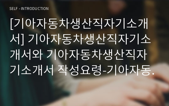 [기아자동차생산직자기소개서] 기아자동차생산직자기소개서와 기아자동차생산직자기소개서 작성요령-기아자동차생산직자기소개서 기아자동차생산직자소서예문-