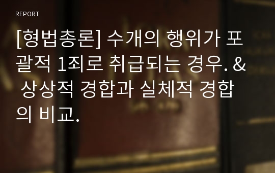 [형법총론] 수개의 행위가 포괄적 1죄로 취급되는 경우. &amp; 상상적 경합과 실체적 경합의 비교.