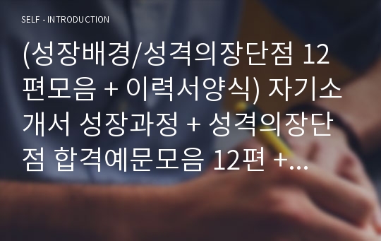 자기소개서 성장과정/성격의장단점 예문모음 12편 + 이력서양식 (자소서 성장배경 샘플모음)