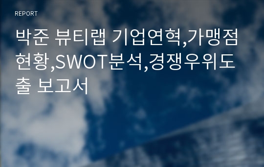 박준 뷰티랩 기업연혁,가맹점현황,SWOT분석,경쟁우위도출 보고서