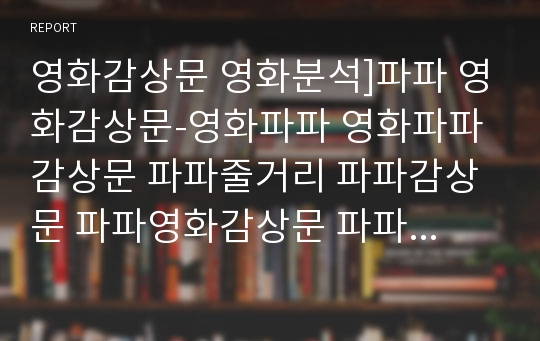 영화감상문 영화분석]파파 영화감상문-영화파파 영화파파감상문 파파줄거리 파파감상문 파파영화감상문 파파영화분석 영화파파분석 영화파파줄거리 파파영화비평 다문화가정영화 대안가족영화 가족영화