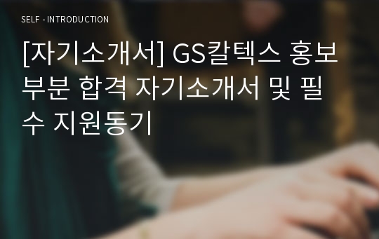 [자기소개서] GS칼텍스 홍보부분 합격 자기소개서 및 필수 지원동기