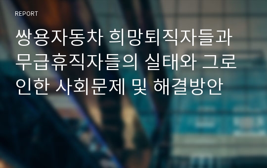 쌍용자동차 희망퇴직자들과 무급휴직자들의 실태와 그로 인한 사회문제 및 해결방안