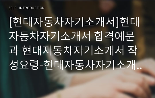 [현대자동차자기소개서]현대자동차자기소개서 합격예문과 현대자동차자기소개서 작성요령-현대자동차자기소개서샘플과 면접질문기출-