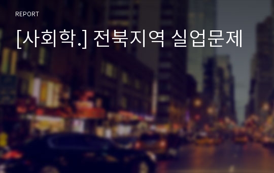 [사회학.] 전북지역 실업문제