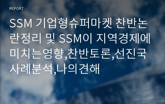 SSM 기업형슈퍼마켓 찬반논란정리 및 SSM이 지역경제에미치는영향,찬반토론,선진국사례분석,나의견해