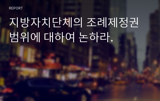 지방자치단체의 조례제정권 범위에 대하여 논하라.