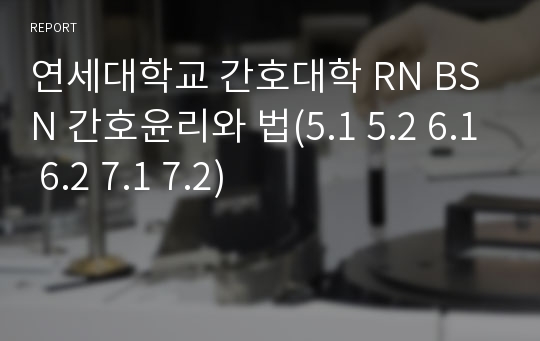 연세대학교 간호대학 RN BSN 간호윤리와 법(5.1 5.2 6.1 6.2 7.1 7.2)