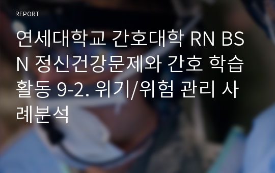 연세대학교 간호대학 RN BSN 정신건강문제와 간호 학습활동 9-2. 위기/위험 관리 사례분석