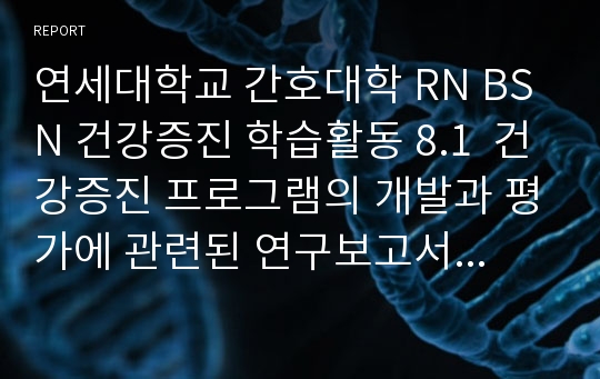 연세대학교 간호대학 RN BSN 건강증진 학습활동 8.1  건강증진 프로그램의 개발과 평가에 관련된 연구보고서를 1편 요약 기술하시오.