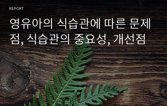 영유아의 식습관에 따른 문제점, 식습관의 중요성, 개선점