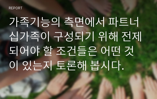 가족기능의 측면에서 파트너십가족이 구성되기 위해 전제되어야 할 조건들은 어떤 것이 있는지 토론해 봅시다.