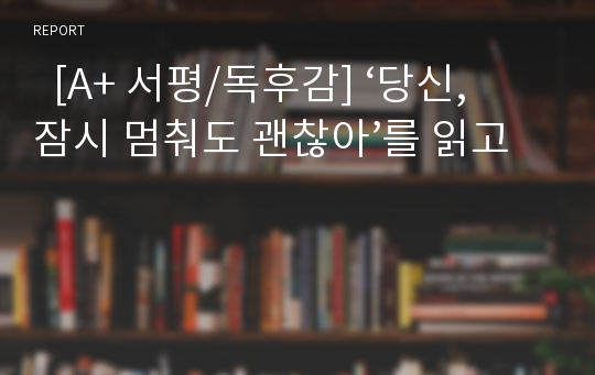   [A+ 서평/독후감] ‘당신, 잠시 멈춰도 괜찮아’를 읽고