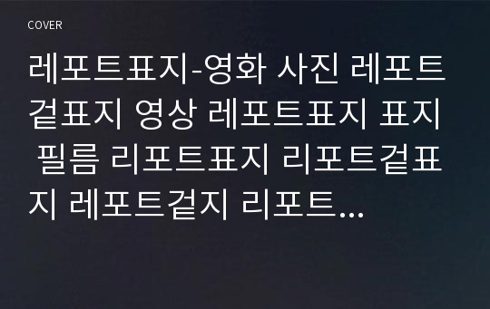 레포트표지-영화 사진 레포트겉표지 영상 레포트표지 표지 필름 리포트표지 리포트겉표지 레포트겉지 리포트겉지 깔끔한레포트 깔끔한표지