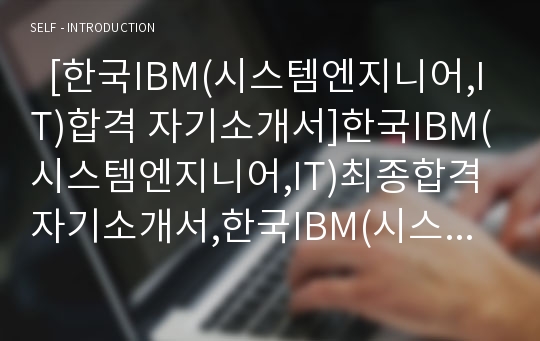   [한국IBM(시스템엔지니어,IT)합격 자기소개서]한국IBM(시스템엔지니어,IT)최종합격자기소개서,한국IBM(시스템엔지니어,IT)자기소개서예문(자소서),한국IBM(시스템엔지니어,IT