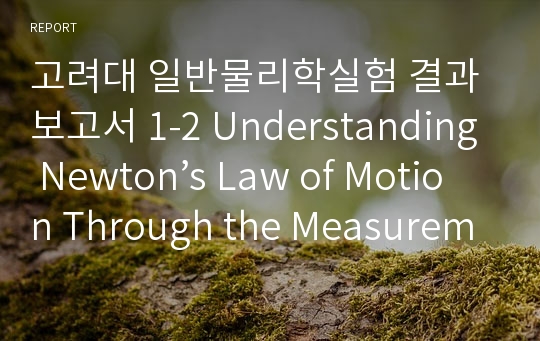 고려대 일반물리학실험 결과보고서 1-2 Understanding Newton’s Law of Motion Through the Measurement of an Object’s Mot...