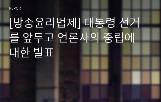 [방송윤리법제] 대통령 선거를 앞두고 언론사의 중립에 대한 발표