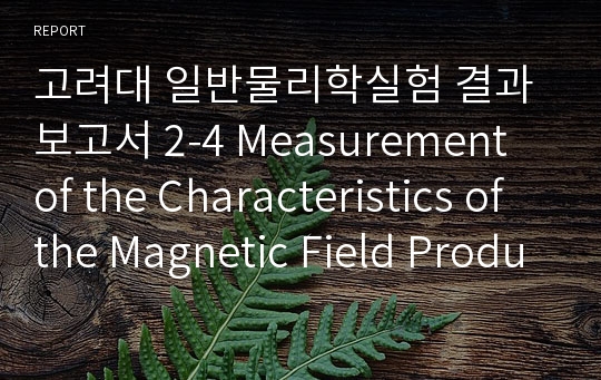 고려대 일반물리학실험 결과보고서 2-4 Measurement of the Characteristics of the Magnetic Field Produced by Single Coils