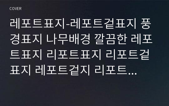 레포트표지-레포트겉표지 풍경표지 나무배경 깔끔한 레포트표지 리포트표지 리포트겉표지 레포트겉지 리포트겉지 깔끔한레포트 깔끔한표지 표지 심플표지 깨끗한 레포트표지