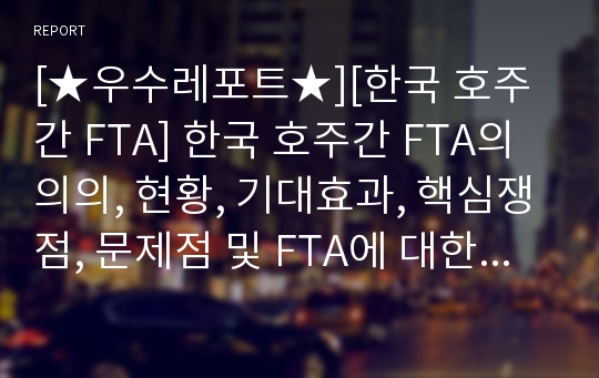 [★우수레포트★][한국 호주간 FTA] 한국 호주간 FTA의 의의, 현황, 기대효과, 핵심쟁점, 문제점 및 FTA에 대한 우리의 견해