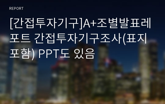 [간접투자기구]A+조별발표레포트 간접투자기구조사(표지포함) PPT도 있음