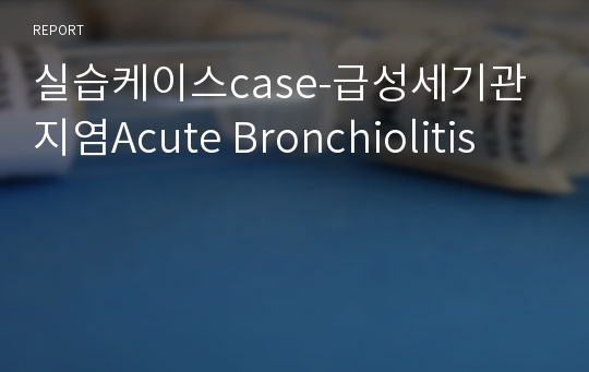 실습케이스case-급성세기관지염Acute Bronchiolitis